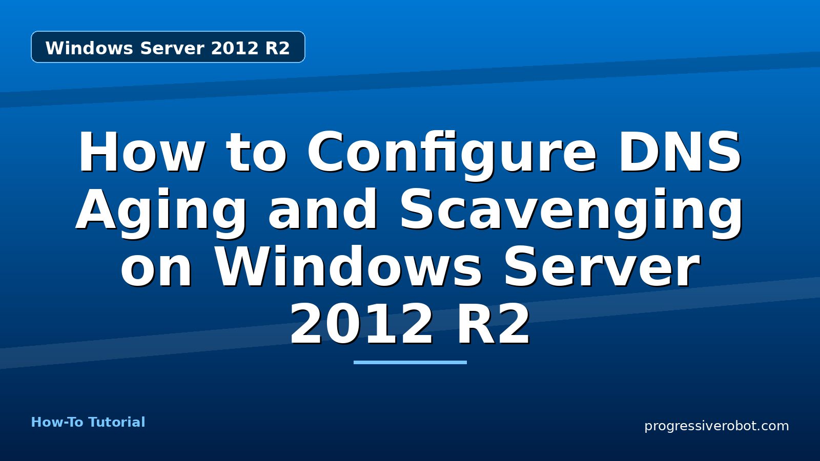 How to Configure DNS Aging and Scavenging on Windows Server 2012 R2 — step-by-step Windows Server 2012 R2 tutorial on Progressive Robot