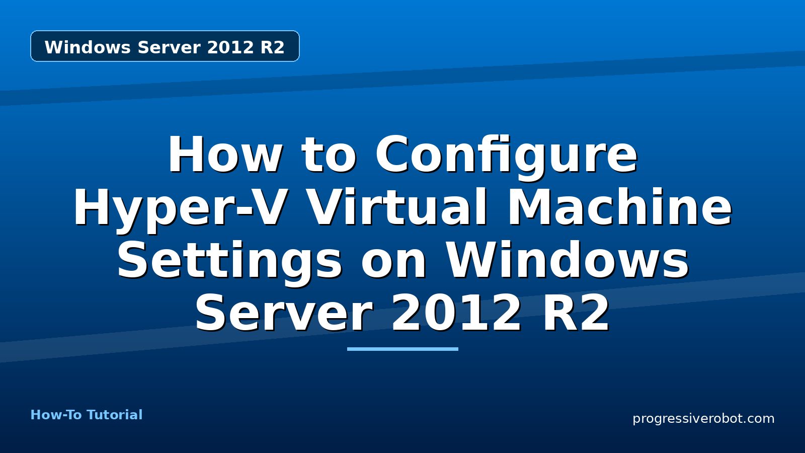 How to Configure Hyper-V Virtual Machine Settings on Windows Server 2012 R2 — step-by-step Windows Server 2012 R2 tutorial on Progressive Robot