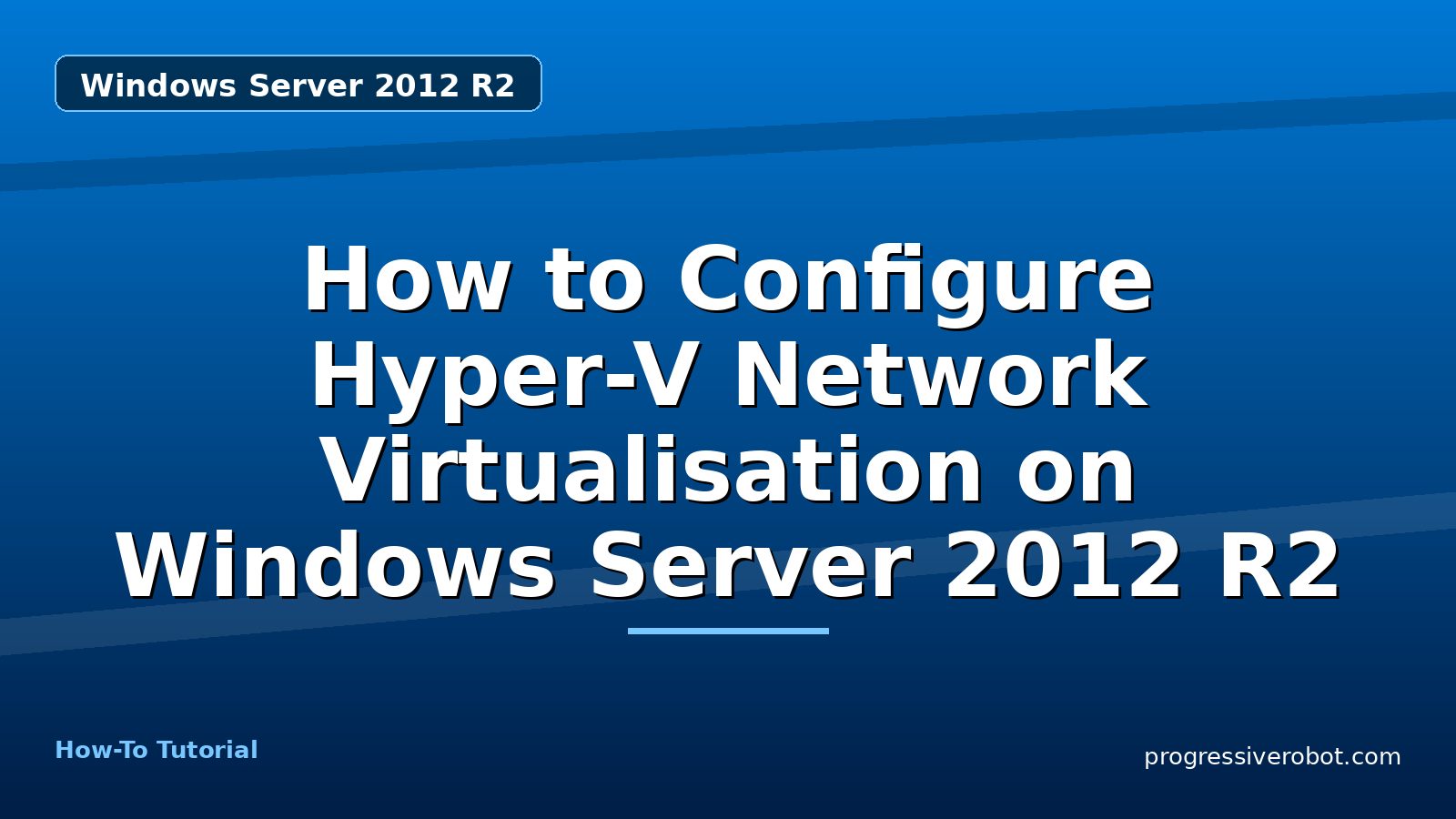 How to Configure Hyper-V Network Virtualisation on Windows Server 2012 R2 — step-by-step Windows Server 2012 R2 tutorial on Progressive Robot