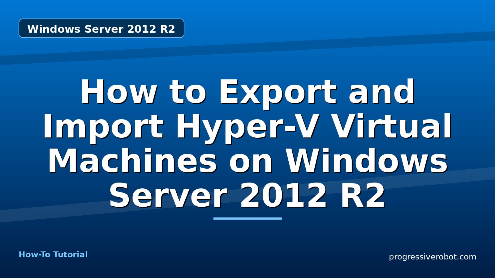 How to Export and Import Hyper-V Virtual Machines on Windows Server 2012 R2 — step-by-step Windows Server 2012 R2 tutorial on Progressive Robot