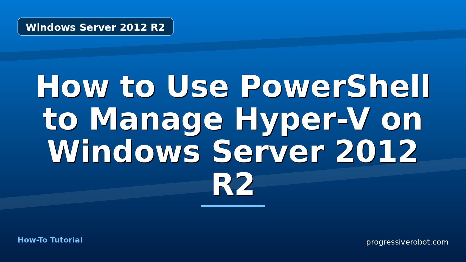 How to Use PowerShell to Manage Hyper-V on Windows Server 2012 R2 — step-by-step Windows Server 2012 R2 tutorial on Progressive Robot
