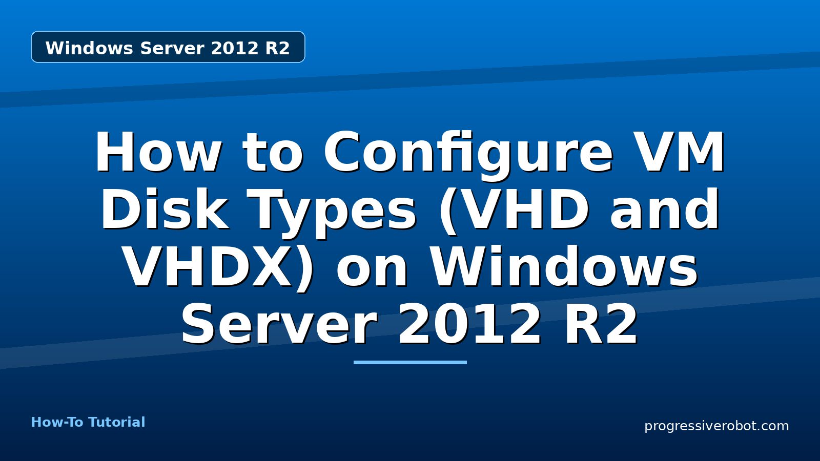 How to Configure VM Disk Types (VHD and VHDX) on Windows Server 2012 R2 — step-by-step Windows Server 2012 R2 tutorial on Progressive Robot