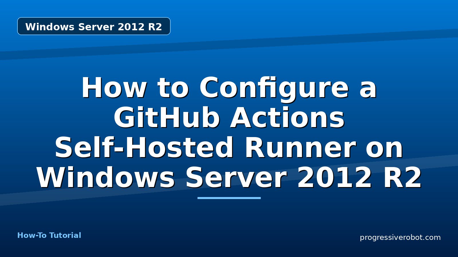 How to Configure a GitHub Actions Self-Hosted Runner on Windows Server 2012 R2 — step-by-step Windows Server 2012 R2 tutorial on Progressive Robot