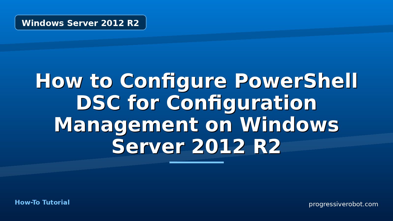How to Configure PowerShell DSC for Configuration Management on Windows Server 2012 R2 — step-by-step Windows Server 2012 R2 tutorial on Progressive Robot