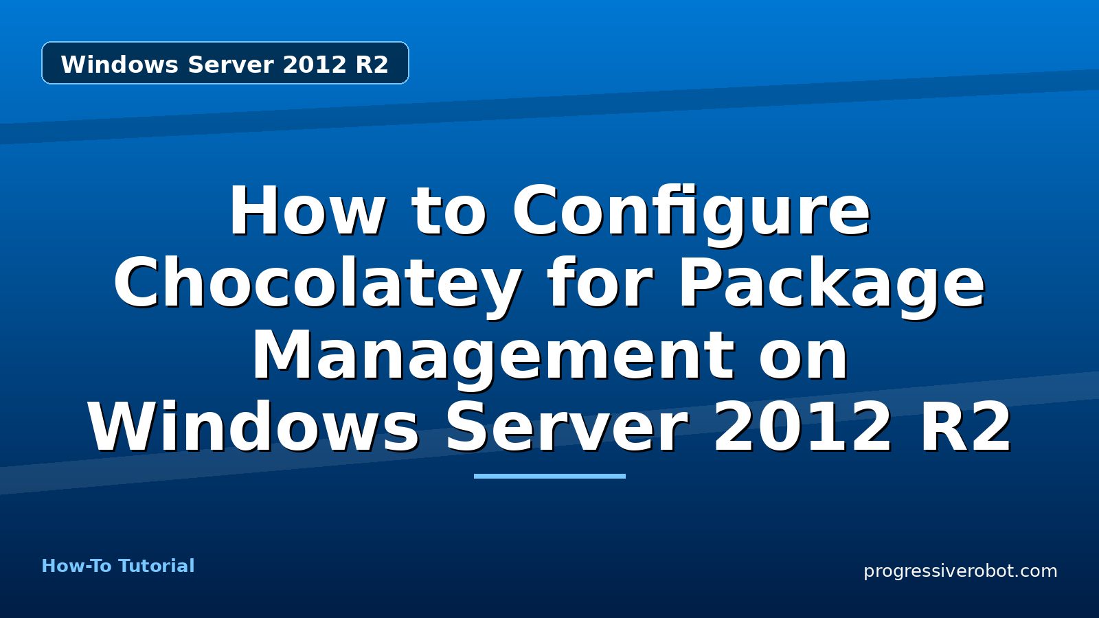 How to Configure Chocolatey for Package Management on Windows Server 2012 R2 — step-by-step Windows Server 2012 R2 tutorial on Progressive Robot