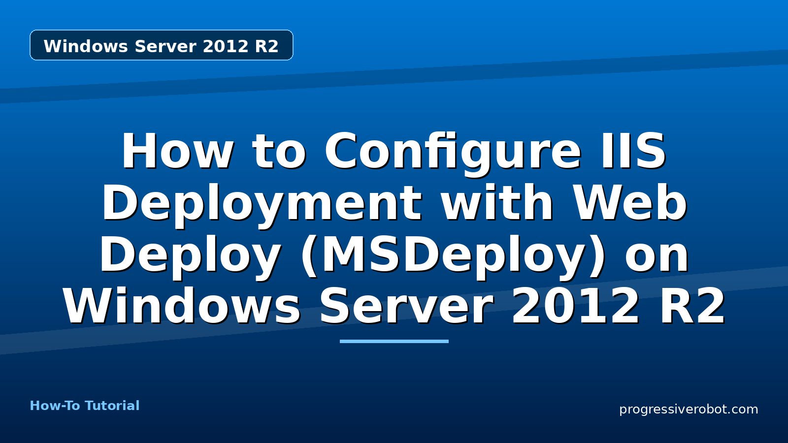 How to Configure IIS Deployment with Web Deploy (MSDeploy) on Windows Server 2012 R2 — step-by-step Windows Server 2012 R2 tutorial on Progressive Robot