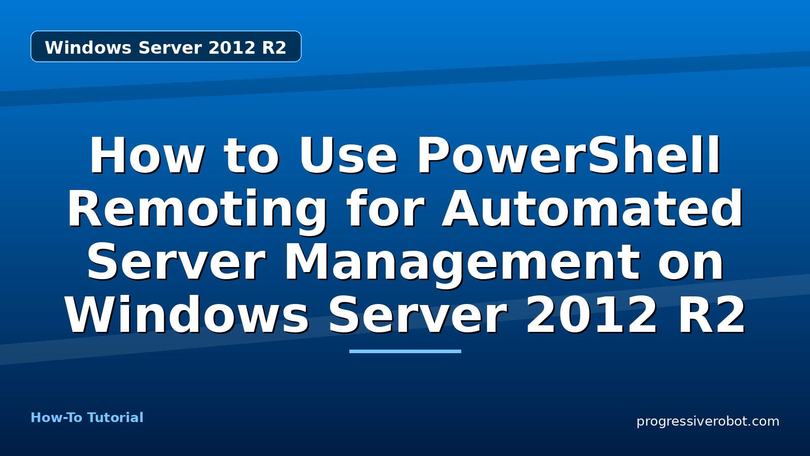How to Use PowerShell Remoting for Automated Server Management on Windows Server 2012 R2 — Windows Server 2012 R2 tutorial on Progressive Robot