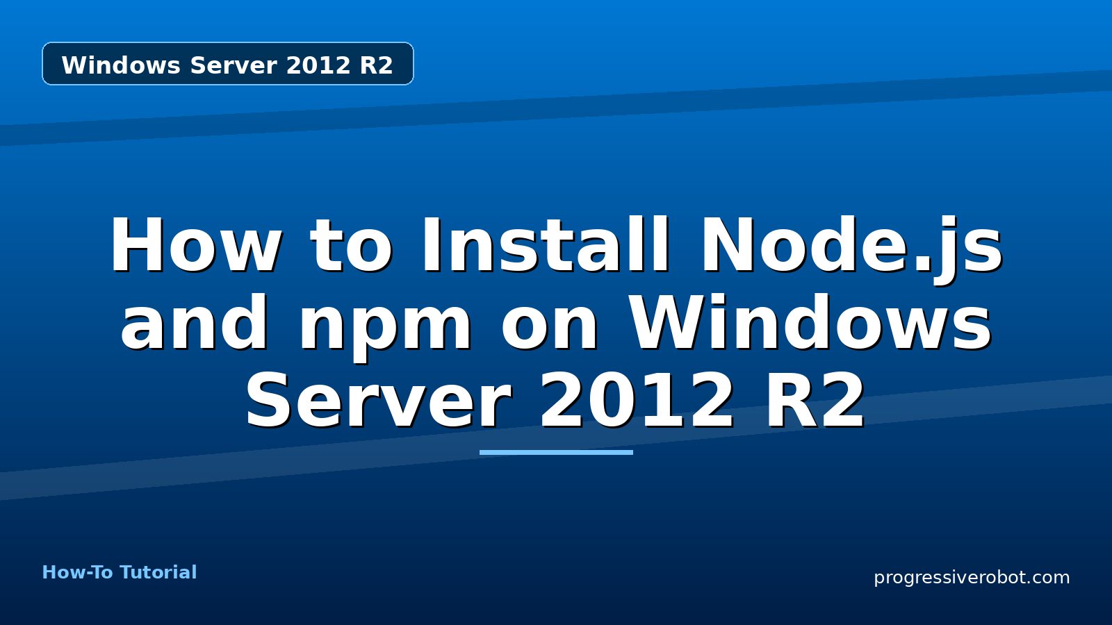 How to Install Node.js and npm on Windows Server 2012 R2 — step-by-step Windows Server 2012 R2 tutorial on Progressive Robot