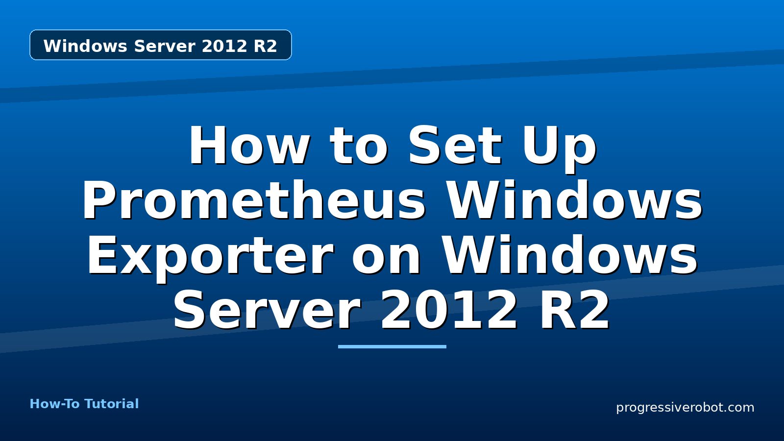 How to Set Up Prometheus Windows Exporter on Windows Server 2012 R2 — step-by-step Windows Server 2012 R2 tutorial on Progressive Robot
