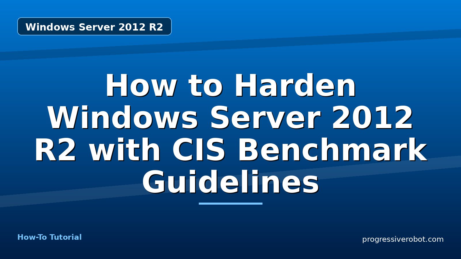 How to Harden Windows Server 2012 R2 with CIS Benchmark Guidelines — step-by-step Windows Server 2012 R2 tutorial on Progressive Robot