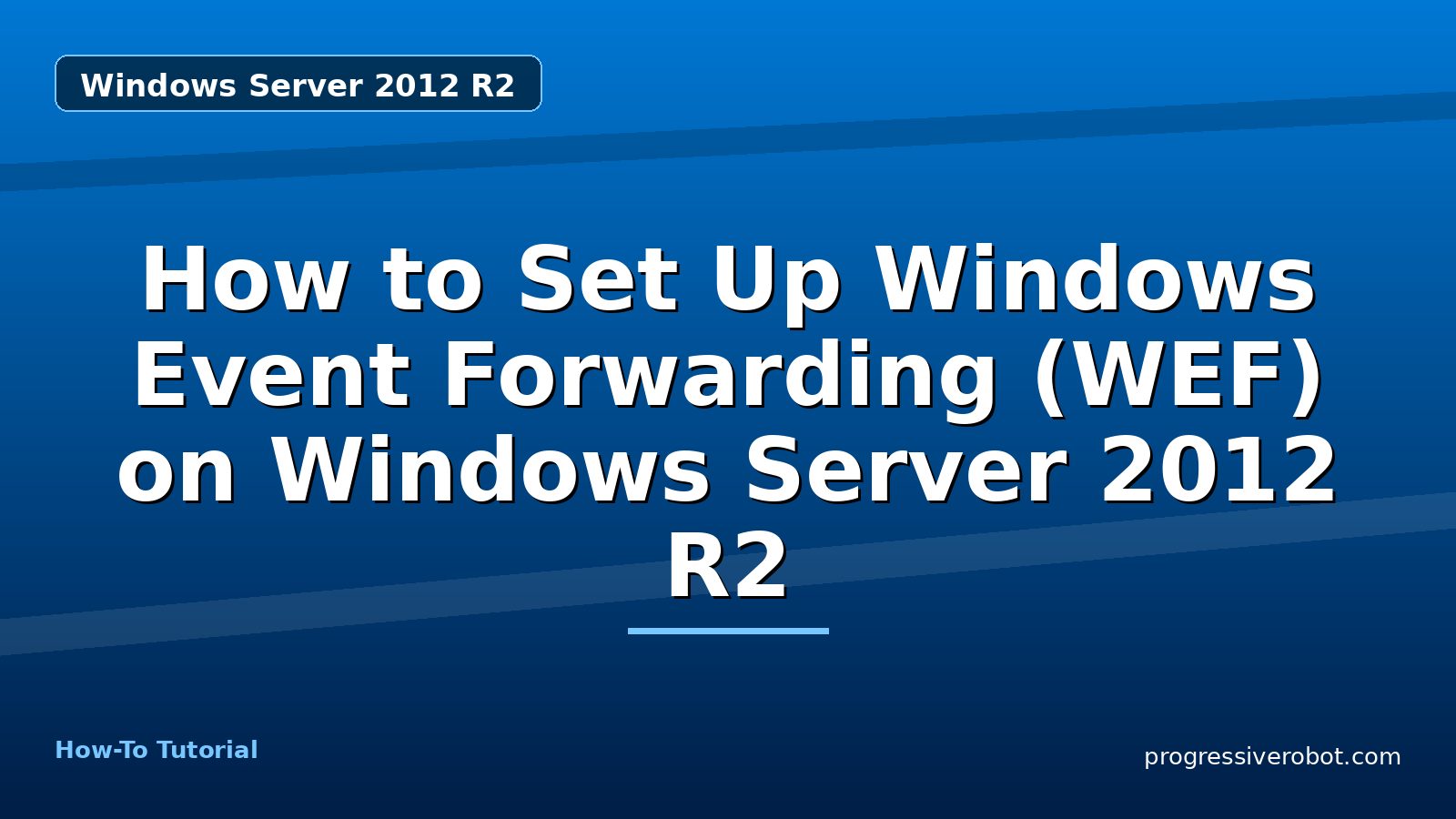 How to Set Up Windows Event Forwarding (WEF) on Windows Server 2012 R2 — step-by-step Windows Server 2012 R2 tutorial on Progressive Robot