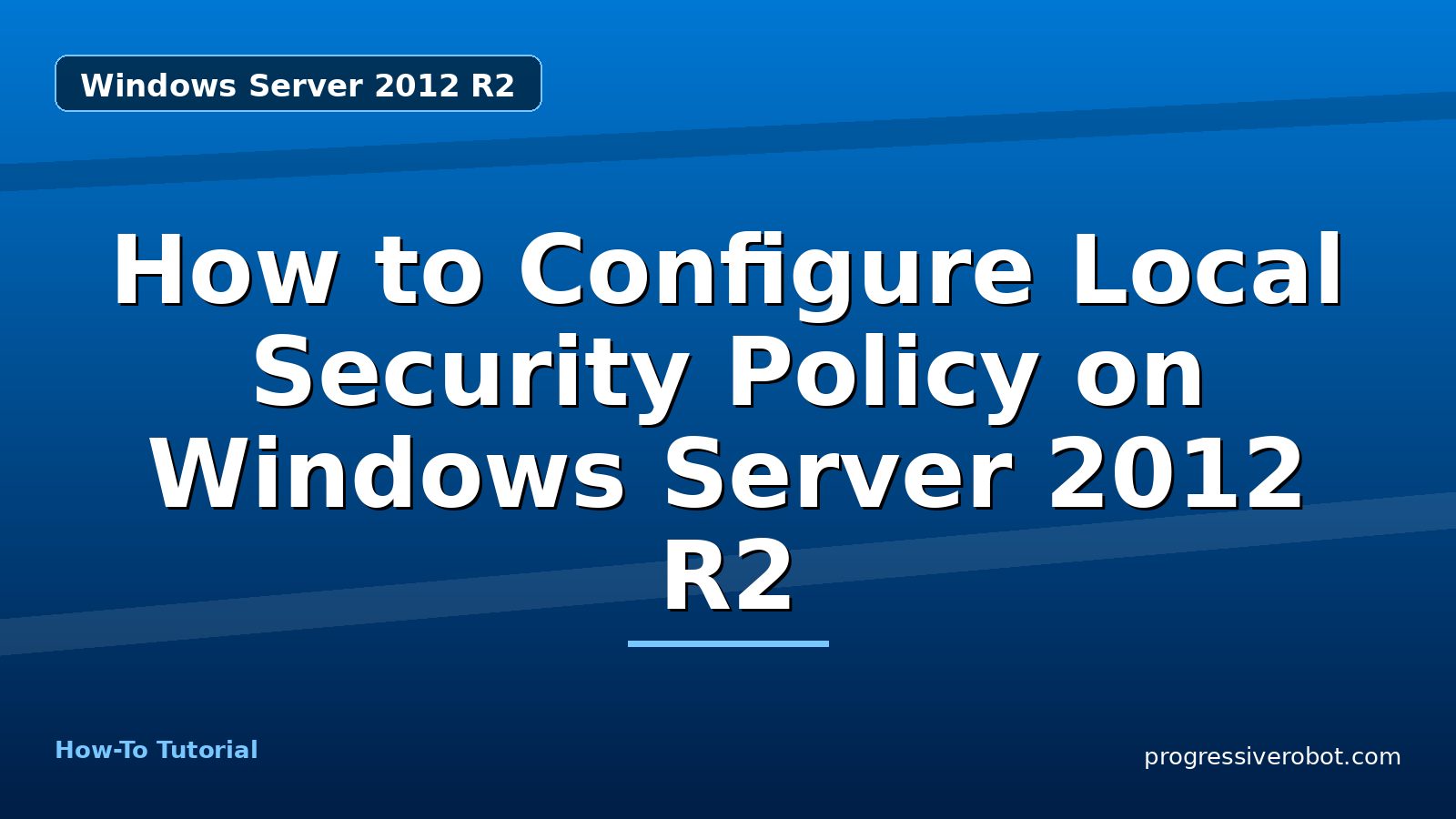 How to Configure Local Security Policy on Windows Server 2012 R2 — step-by-step Windows Server 2012 R2 tutorial on Progressive Robot