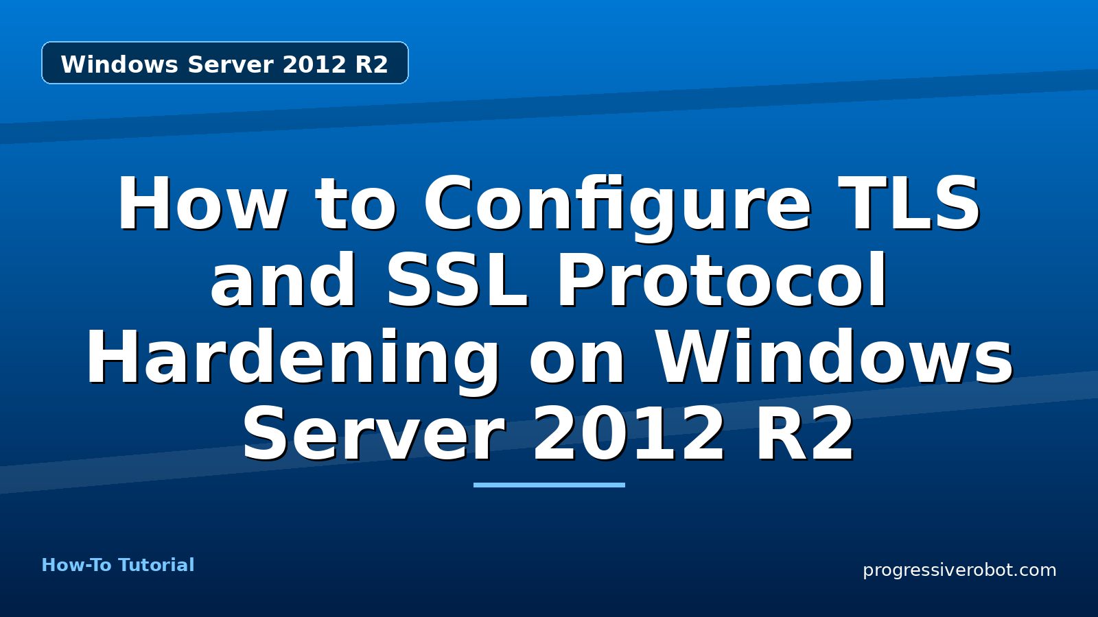 How to Configure TLS and SSL Protocol Hardening on Windows Server 2012 R2 — step-by-step Windows Server 2012 R2 tutorial on Progressive Robot