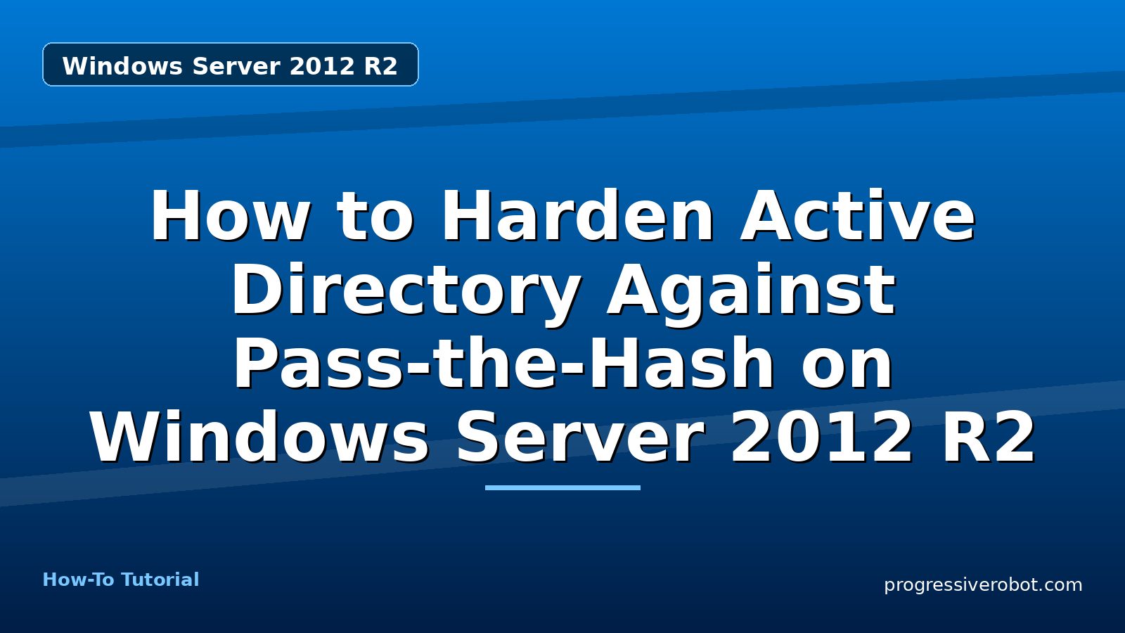 How to Harden Active Directory Against Pass-the-Hash on Windows Server 2012 R2 — step-by-step Windows Server 2012 R2 tutorial on Progressive Robot