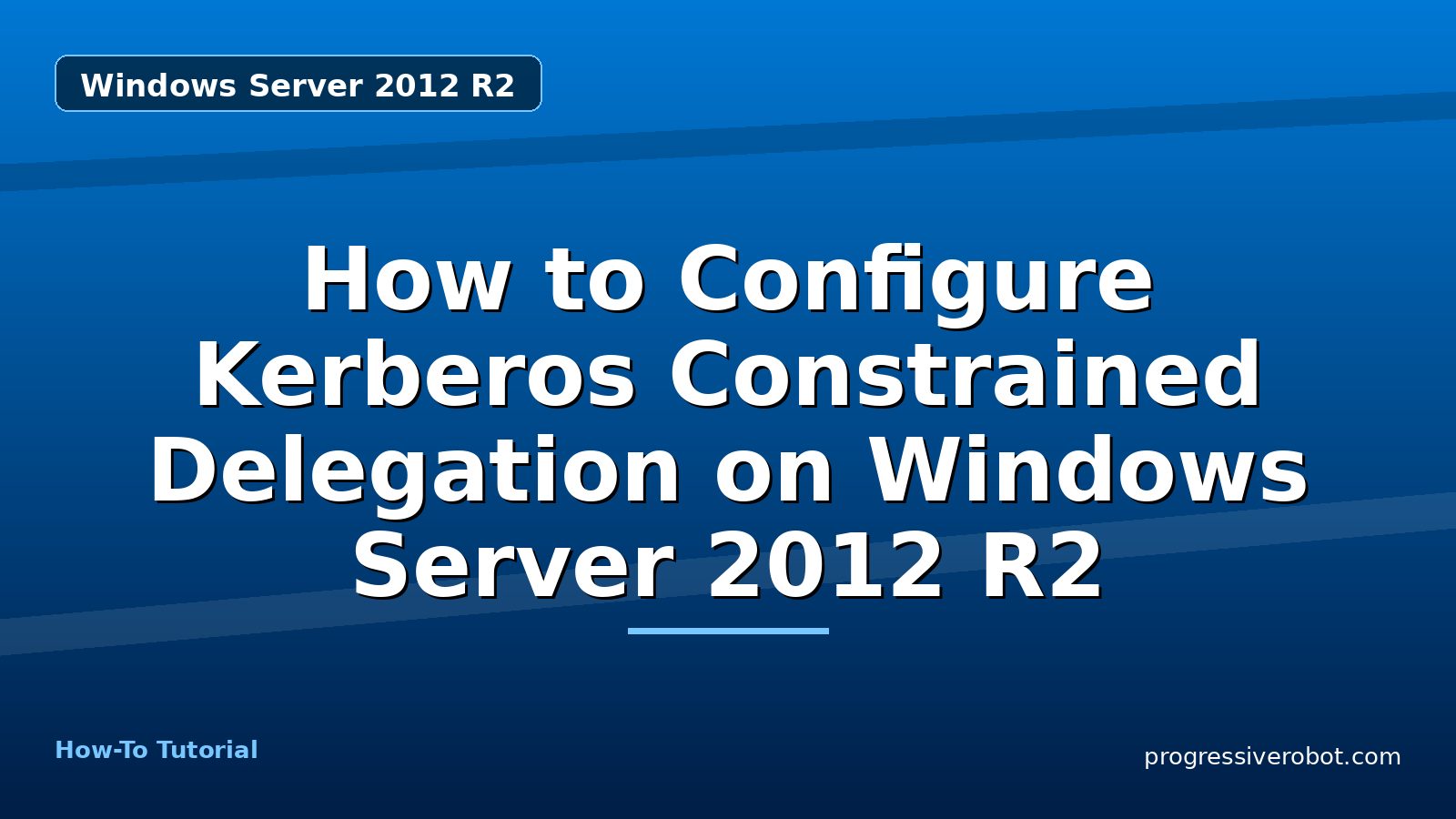 How to Configure Kerberos Constrained Delegation on Windows Server 2012 R2 — step-by-step Windows Server 2012 R2 tutorial on Progressive Robot