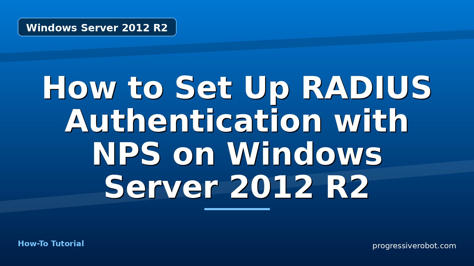 How to Set Up RADIUS Authentication with NPS on Windows Server 2012 R2 — step-by-step Windows Server 2012 R2 tutorial on Progressive Robot