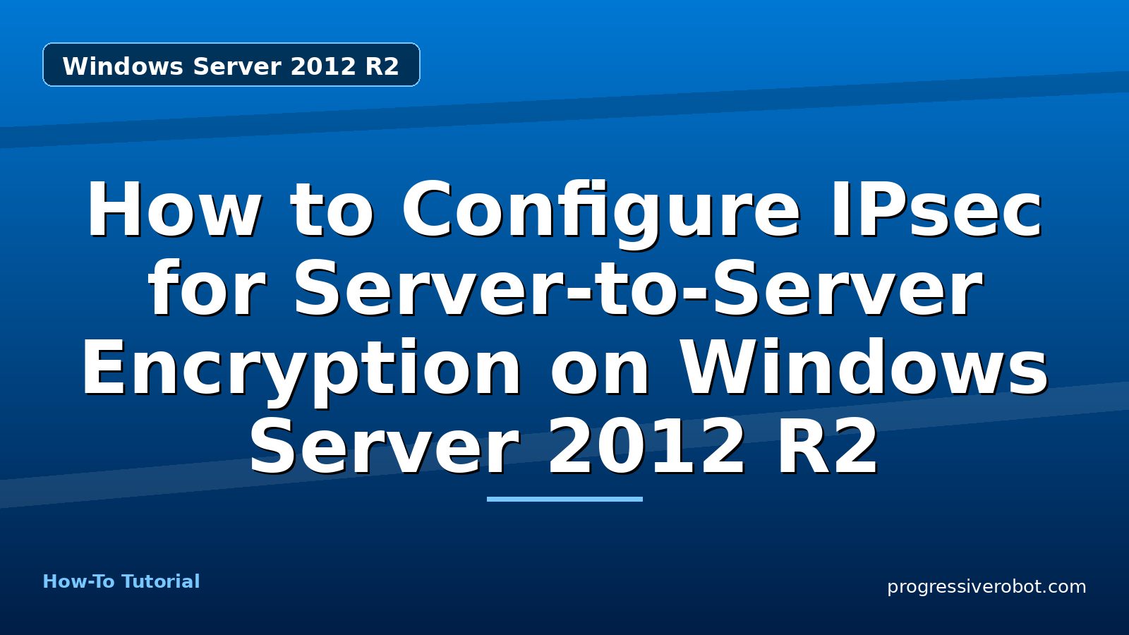 How to Configure IPsec for Server-to-Server Encryption on Windows Server 2012 R2 — step-by-step Windows Server 2012 R2 tutorial on Progressive Robot