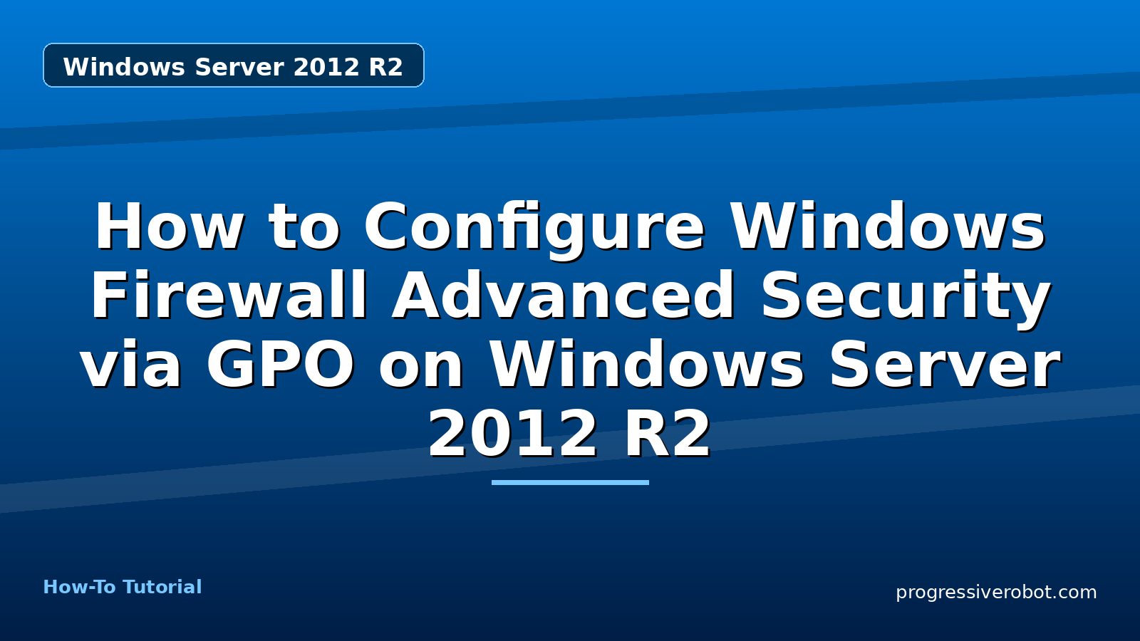 How to Configure Windows Firewall Advanced Security via GPO on Windows Server 2012 R2 — step-by-step Windows Server 2012 R2 tutorial on Progressive Robot