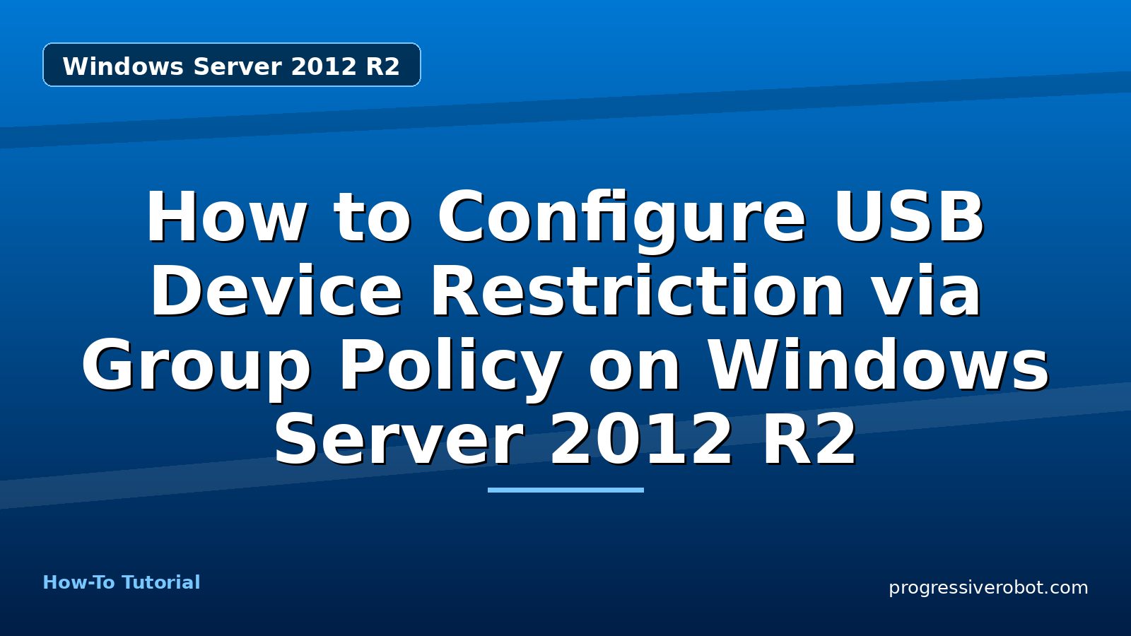 How to Configure USB Device Restriction via Group Policy on Windows Server 2012 R2 — step-by-step Windows Server 2012 R2 tutorial on Progressive Robot