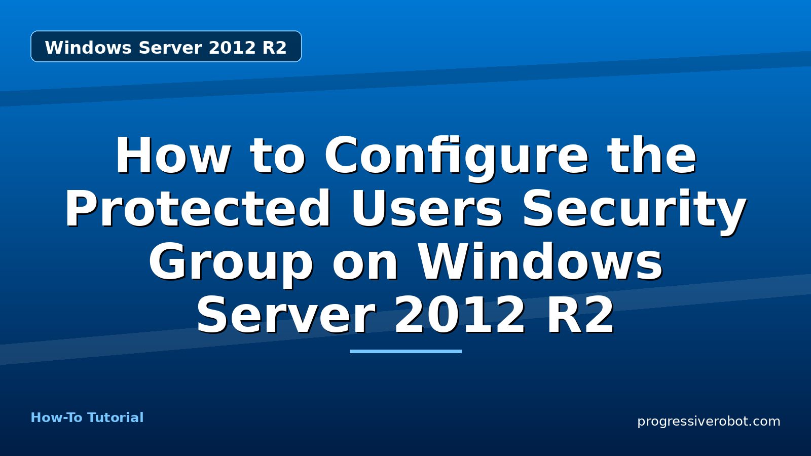 How to Configure the Protected Users Security Group on Windows Server 2012 R2 — step-by-step Windows Server 2012 R2 tutorial on Progressive Robot