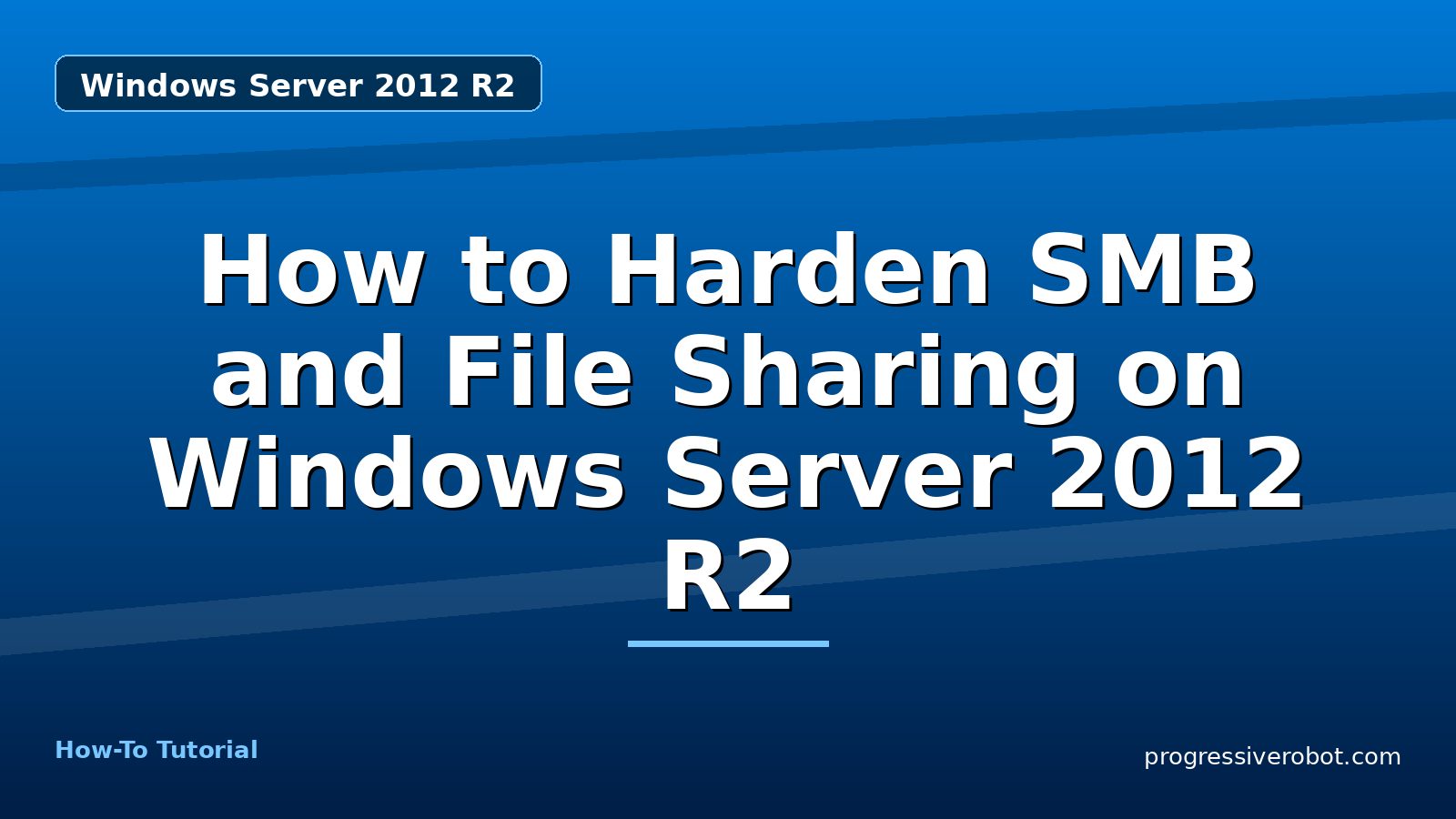 How to Harden SMB and File Sharing on Windows Server 2012 R2 — step-by-step Windows Server 2012 R2 tutorial on Progressive Robot