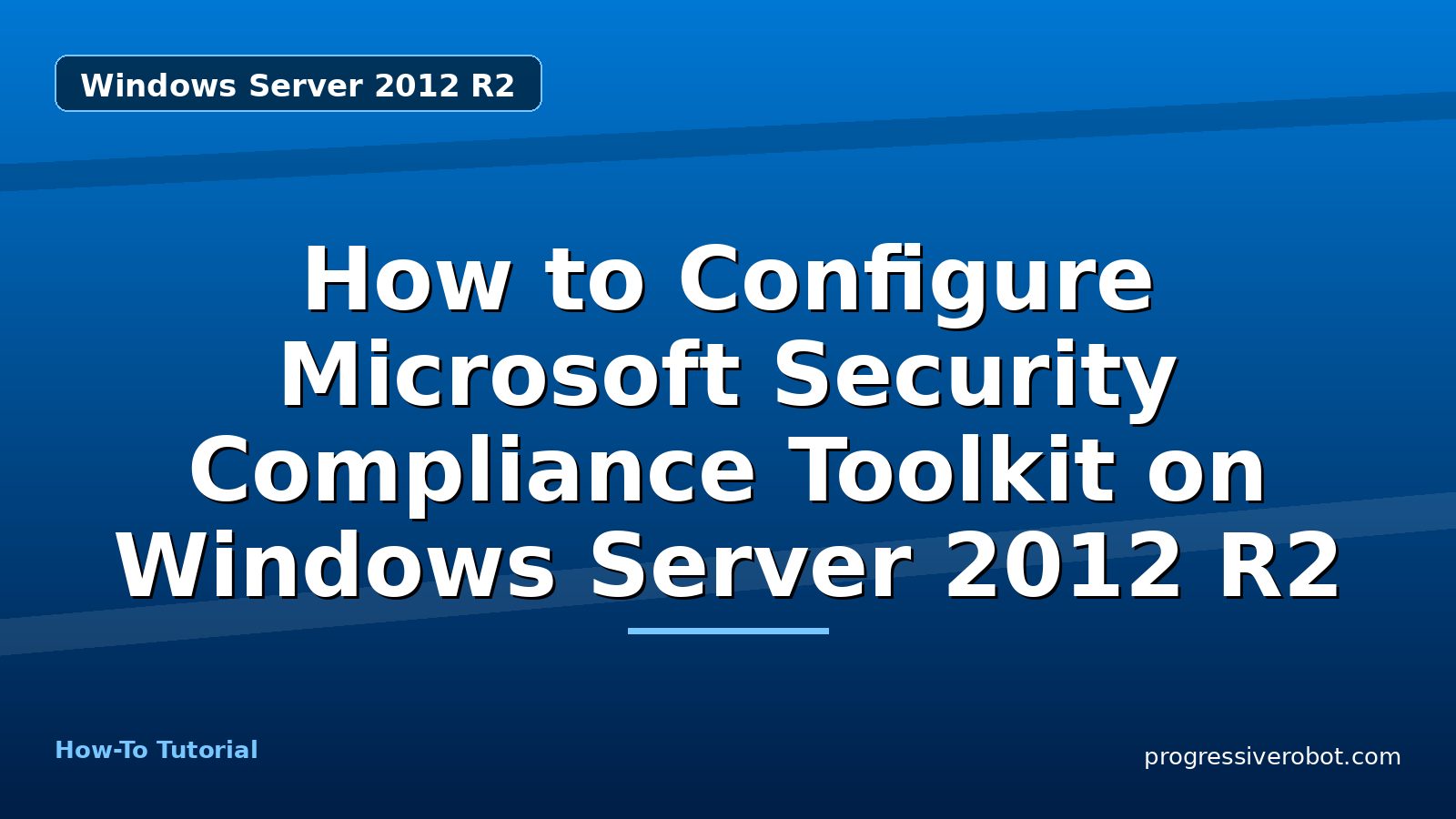 How to Configure Microsoft Security Compliance Toolkit on Windows Server 2012 R2 — step-by-step Windows Server 2012 R2 tutorial on Progressive Robot