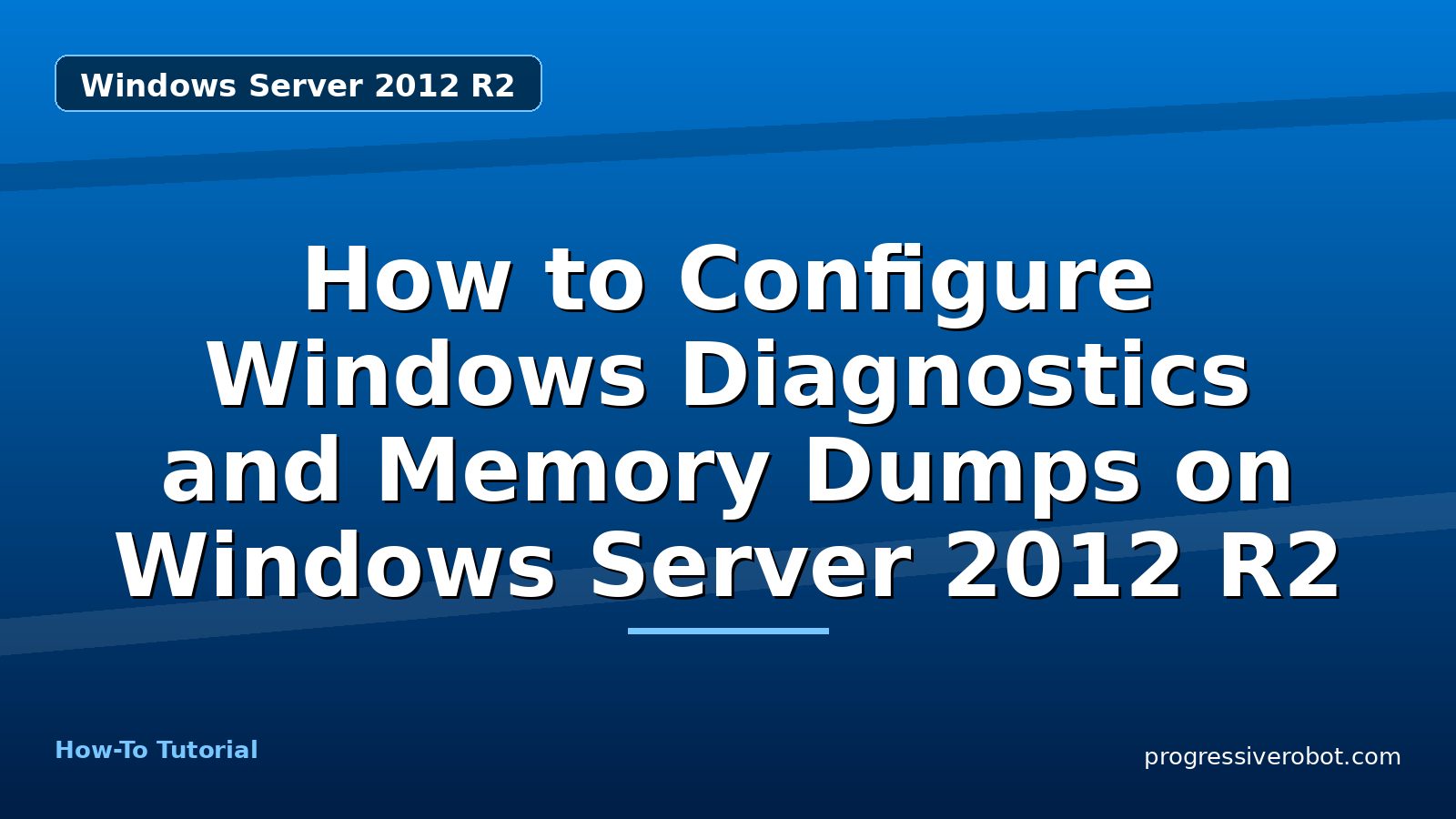 How to Configure Windows Diagnostics and Memory Dumps on Windows Server 2012 R2 — step-by-step Windows Server 2012 R2 tutorial on Progressive Robot