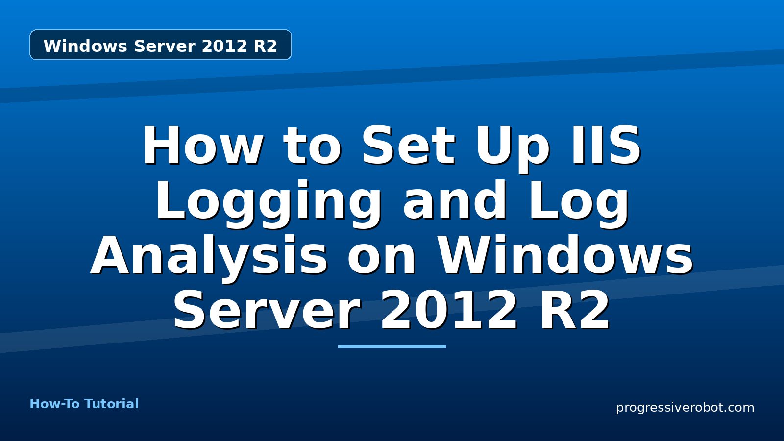 How to Set Up IIS Logging and Log Analysis on Windows Server 2012 R2 — step-by-step Windows Server 2012 R2 tutorial on Progressive Robot