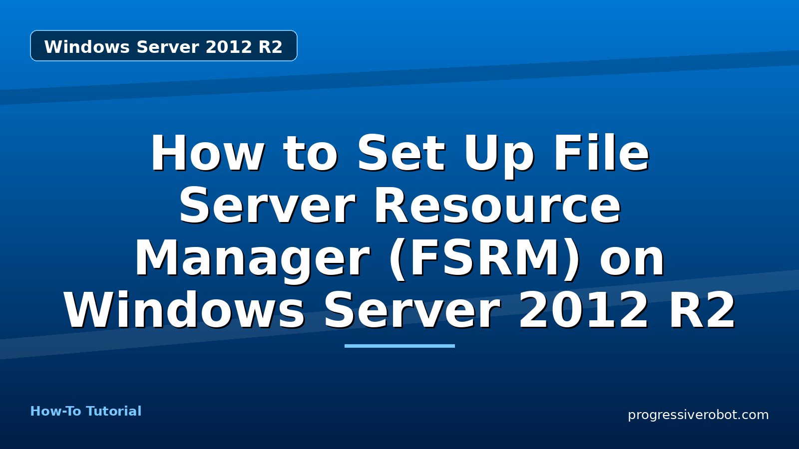 How to Set Up File Server Resource Manager (FSRM) on Windows Server 2012 R2 — step-by-step Windows Server 2012 R2 tutorial on Progressive Robot