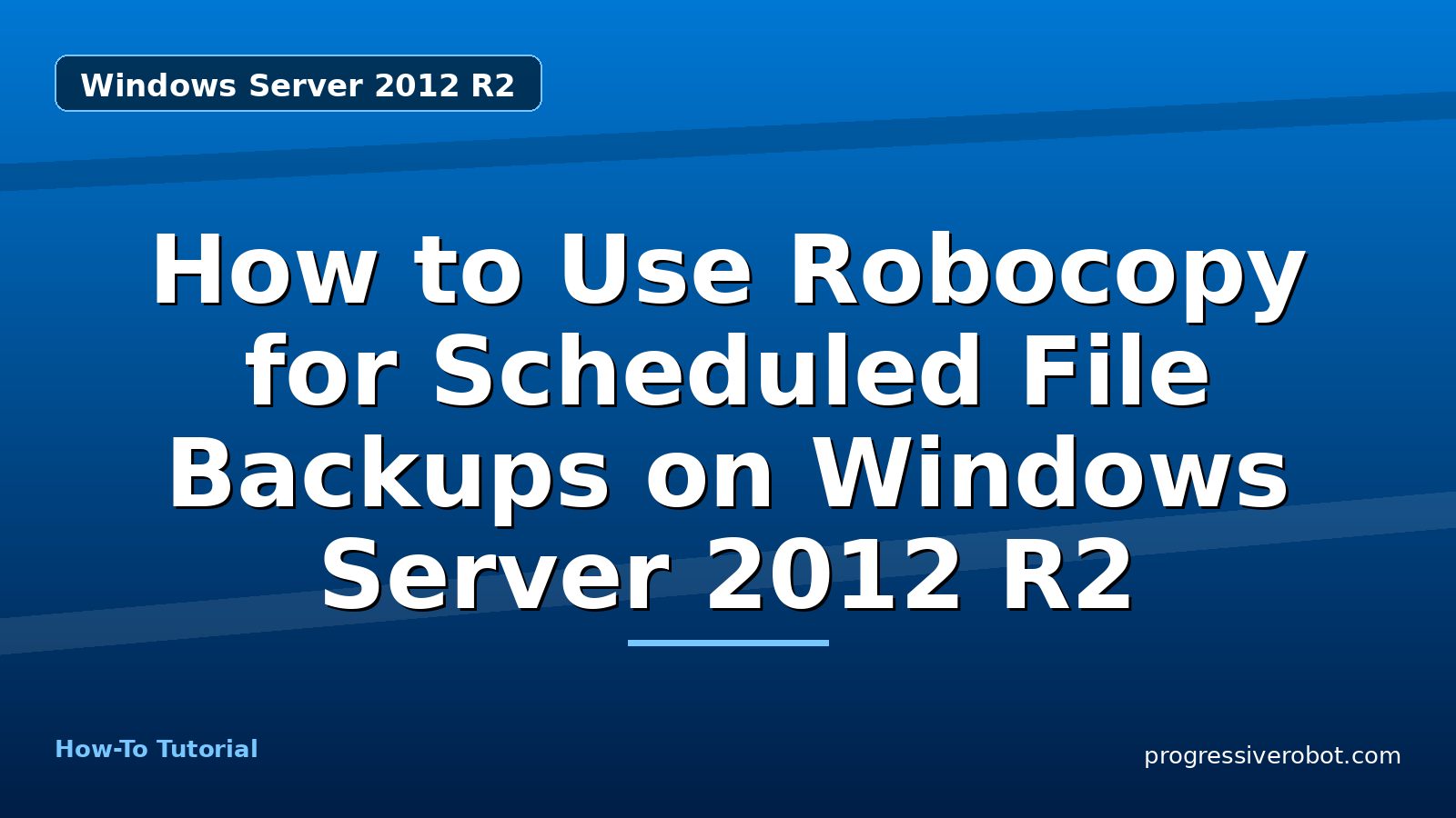 How to Use Robocopy for Scheduled File Backups on Windows Server 2012 R2 — step-by-step Windows Server 2012 R2 tutorial on Progressive Robot
