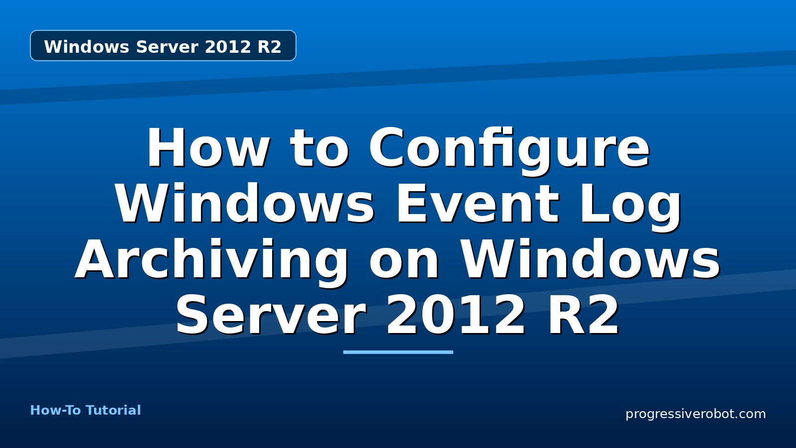 How to Configure Windows Event Log Archiving on Windows Server 2012 R2 — step-by-step Windows Server 2012 R2 tutorial on Progressive Robot