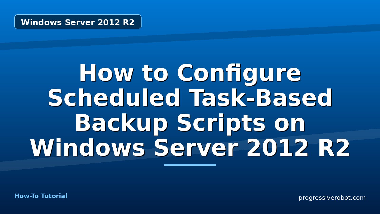 How to Configure Scheduled Task-Based Backup Scripts on Windows Server 2012 R2 — step-by-step Windows Server 2012 R2 tutorial on Progressive Robot