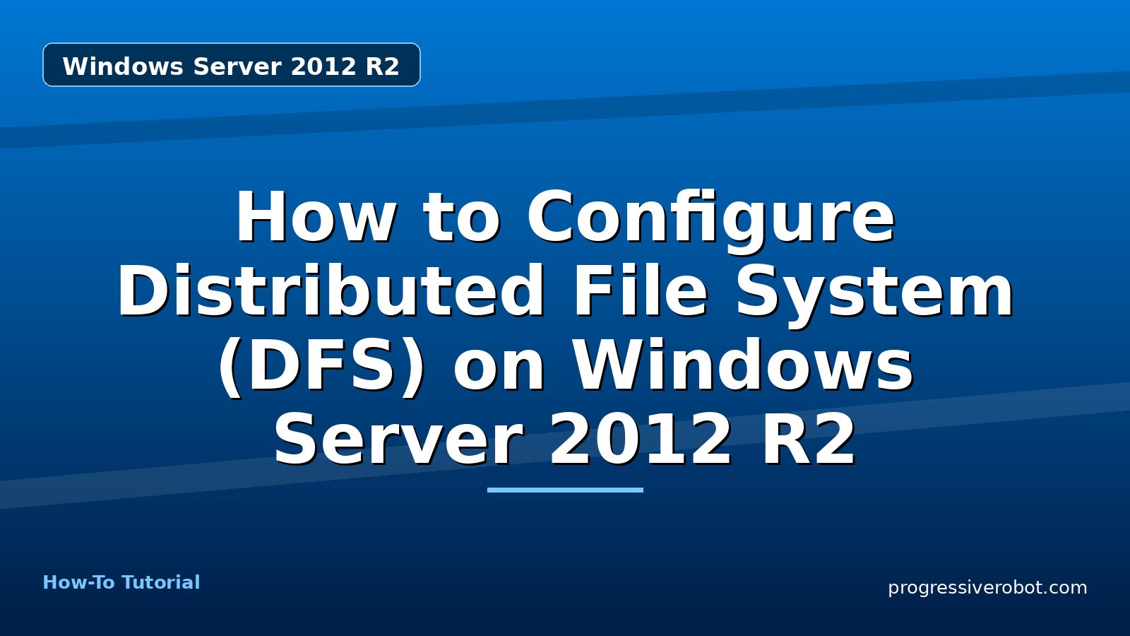 How to Configure Distributed File System (DFS) on Windows Server 2012 R2 — step-by-step Windows Server 2012 R2 tutorial on Progressive Robot