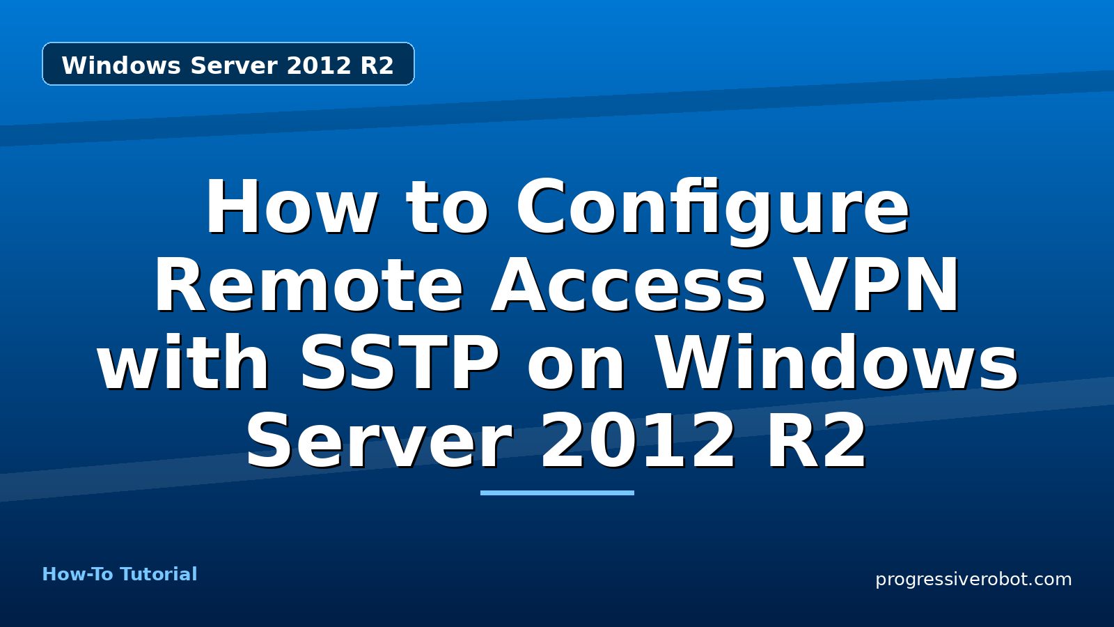 How to Configure Remote Access VPN with SSTP on Windows Server 2012 R2 — step-by-step Windows Server 2012 R2 tutorial on Progressive Robot