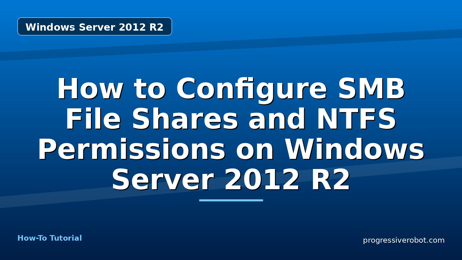 How to Configure SMB File Shares and NTFS Permissions on Windows Server 2012 R2 — step-by-step Windows Server 2012 R2 tutorial on Progressive Robot