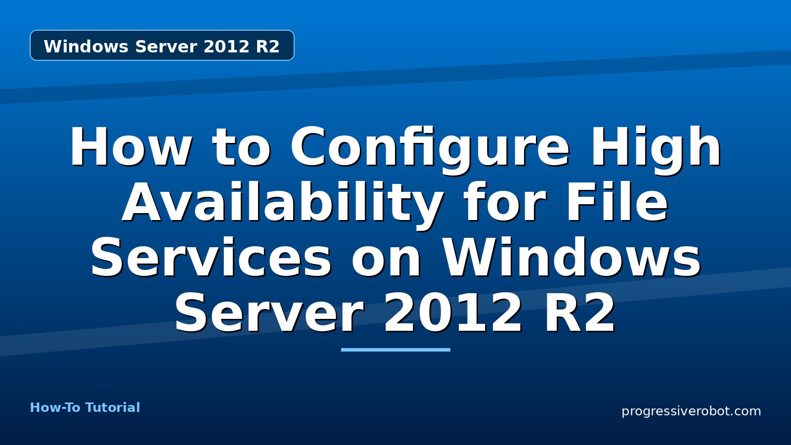 How to Configure High Availability for File Services on Windows Server 2012 R2 — step-by-step Windows Server 2012 R2 tutorial on Progressive Robot