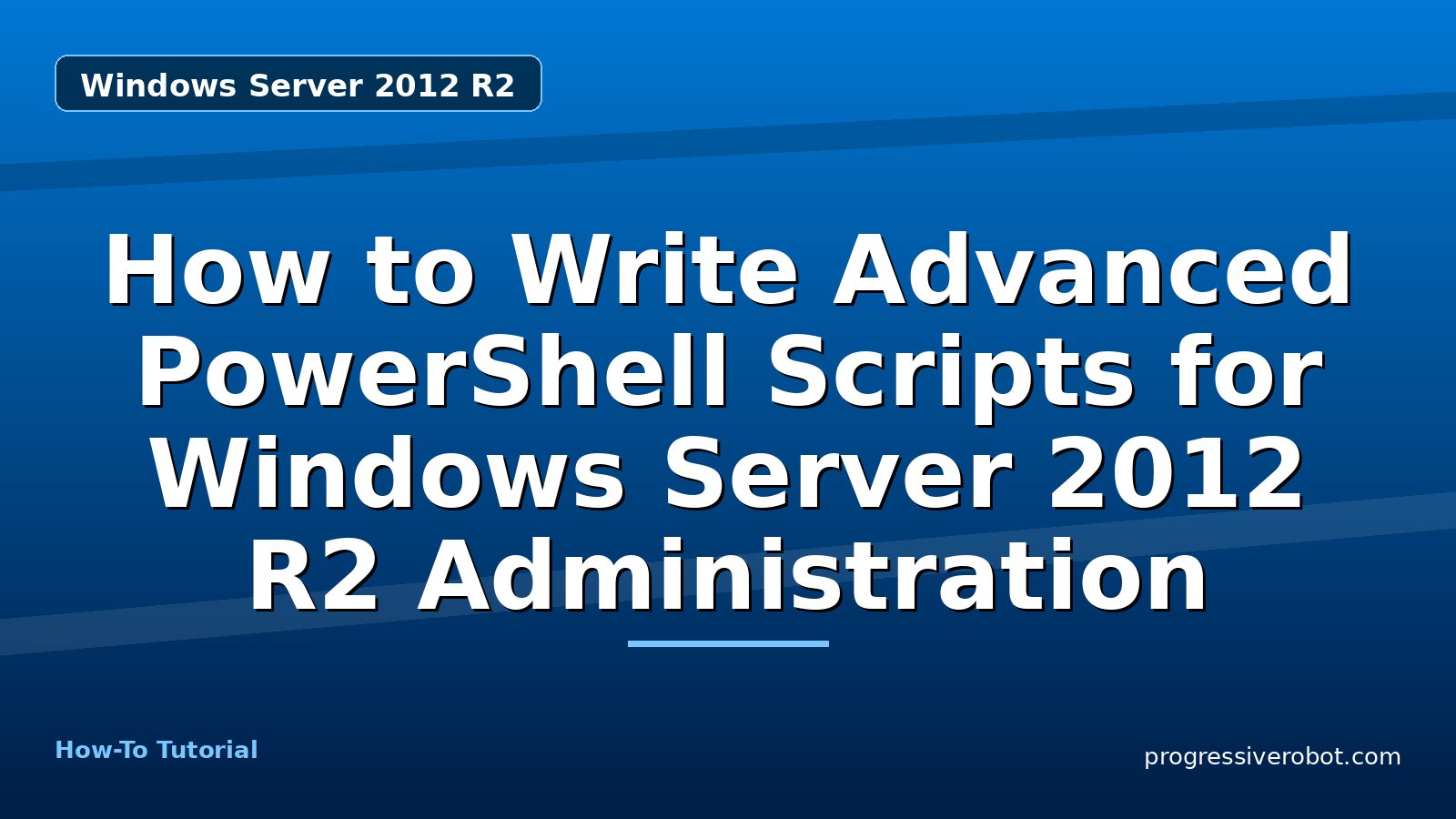 How to Write Advanced PowerShell Scripts for Windows Server 2012 R2 Administration — step-by-step Windows Server 2012 R2 tutorial on Progressive Robot
