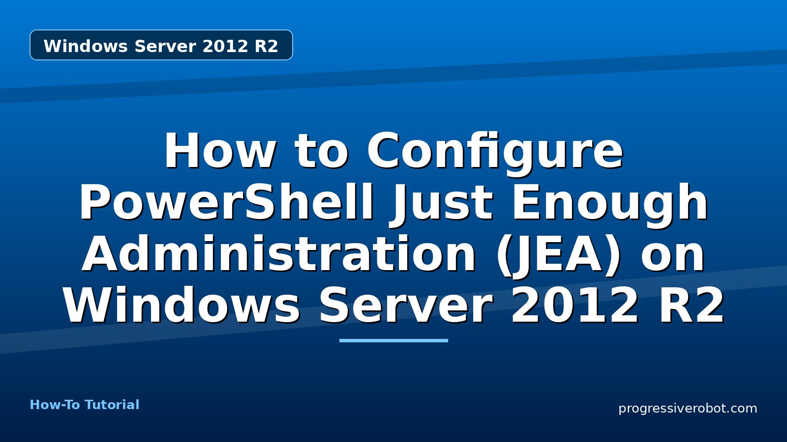 How to Configure PowerShell Just Enough Administration (JEA) on Windows Server 2012 R2 — step-by-step Windows Server 2012 R2 tutorial on Progressive Robot