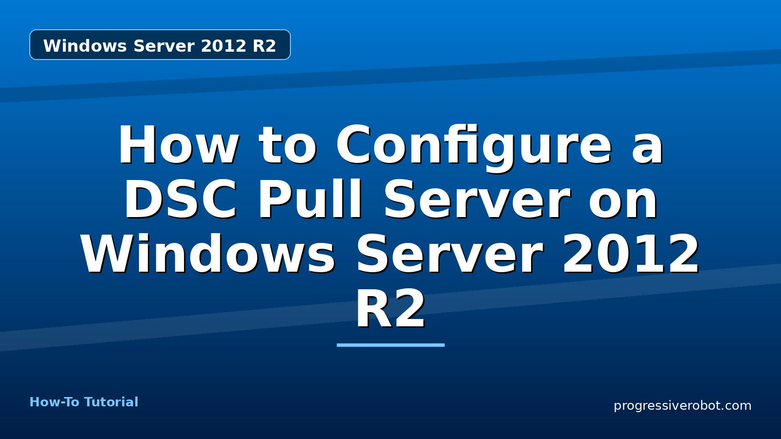 How to Configure a DSC Pull Server on Windows Server 2012 R2 — step-by-step Windows Server 2012 R2 tutorial on Progressive Robot