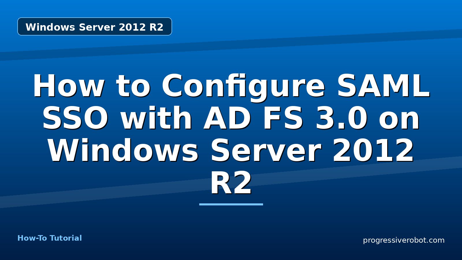 How to Configure SAML SSO with AD FS 3.0 on Windows Server 2012 R2 — step-by-step Windows Server 2012 R2 tutorial on Progressive Robot