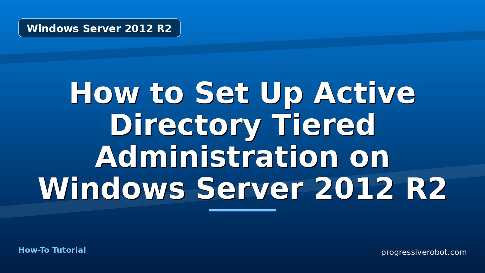 How to Set Up Active Directory Tiered Administration on Windows Server 2012 R2 — step-by-step Windows Server 2012 R2 tutorial on Progressive Robot