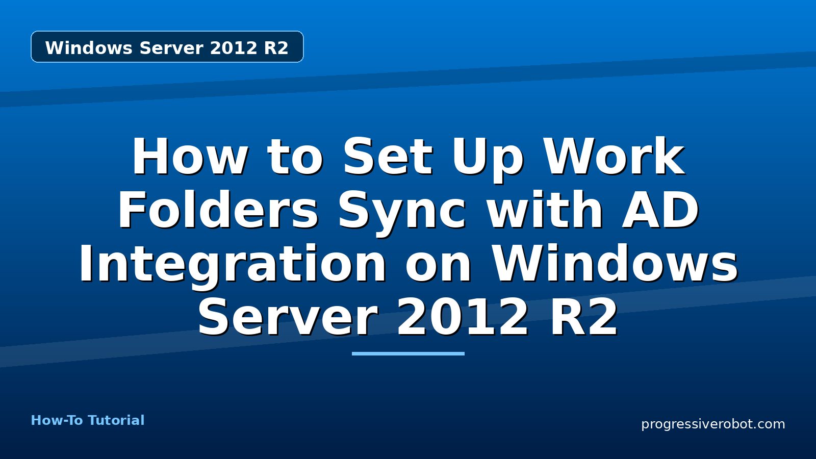 How to Set Up Work Folders Sync with AD Integration on Windows Server 2012 R2 — step-by-step Windows Server 2012 R2 tutorial on Progressive Robot