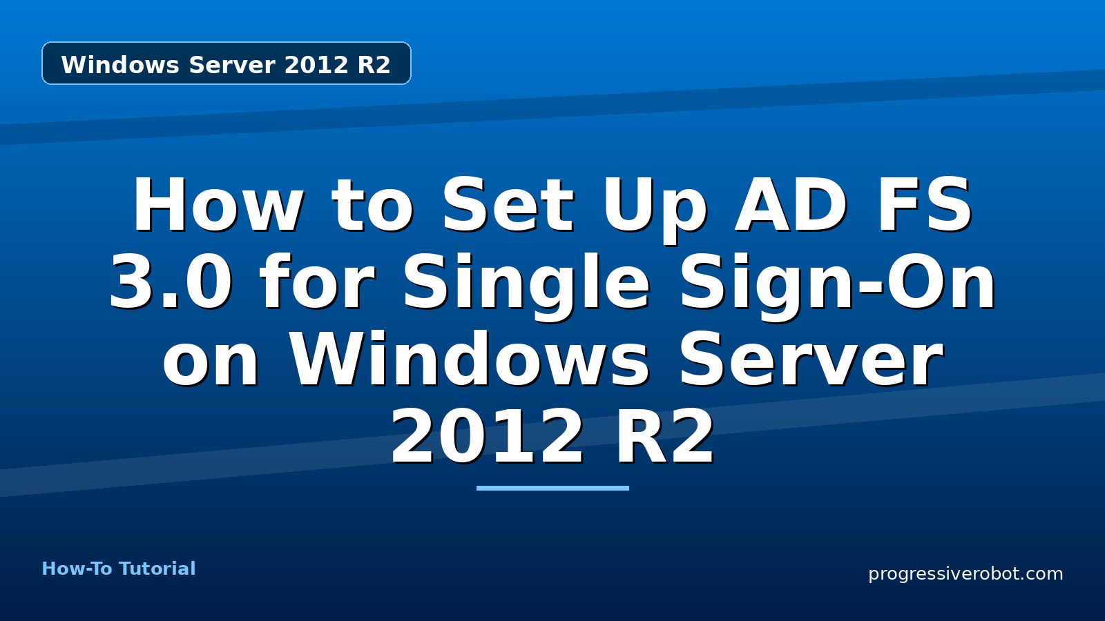 How to Set Up AD FS 3.0 for Single Sign-On on Windows Server 2012 R2 — step-by-step Windows Server 2012 R2 tutorial on Progressive Robot