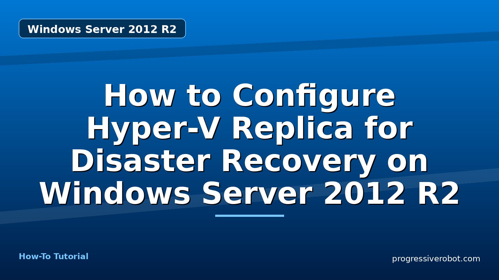 How to Configure Hyper-V Replica for Disaster Recovery on Windows Server 2012 R2 — step-by-step Windows Server 2012 R2 tutorial on Progressive Robot