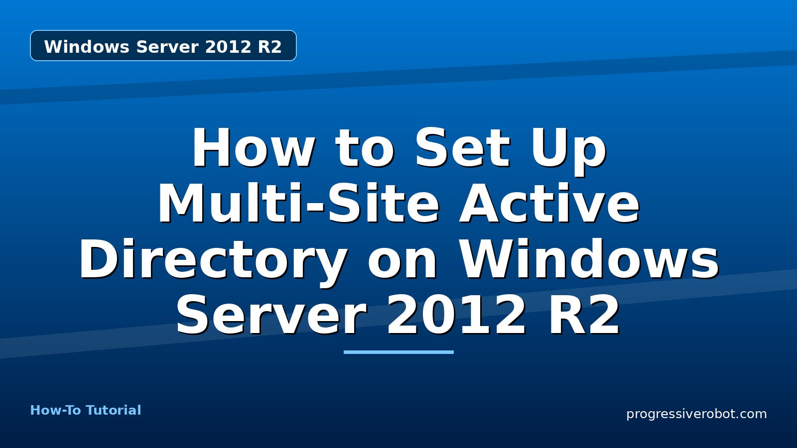 How to Set Up Multi-Site Active Directory on Windows Server 2012 R2 — step-by-step Windows Server 2012 R2 tutorial on Progressive Robot