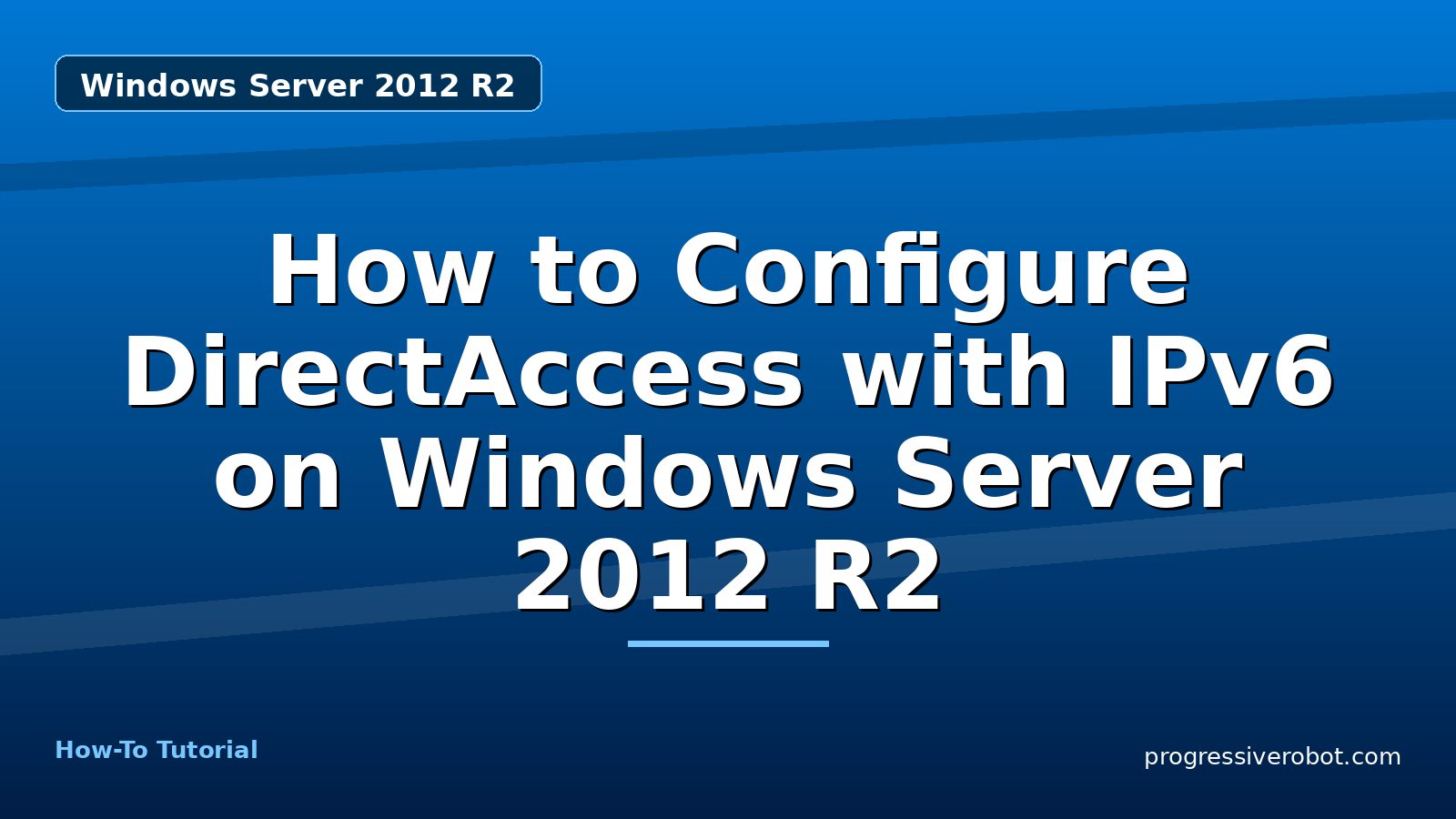 How to Configure DirectAccess with IPv6 on Windows Server 2012 R2 — step-by-step Windows Server 2012 R2 tutorial on Progressive Robot