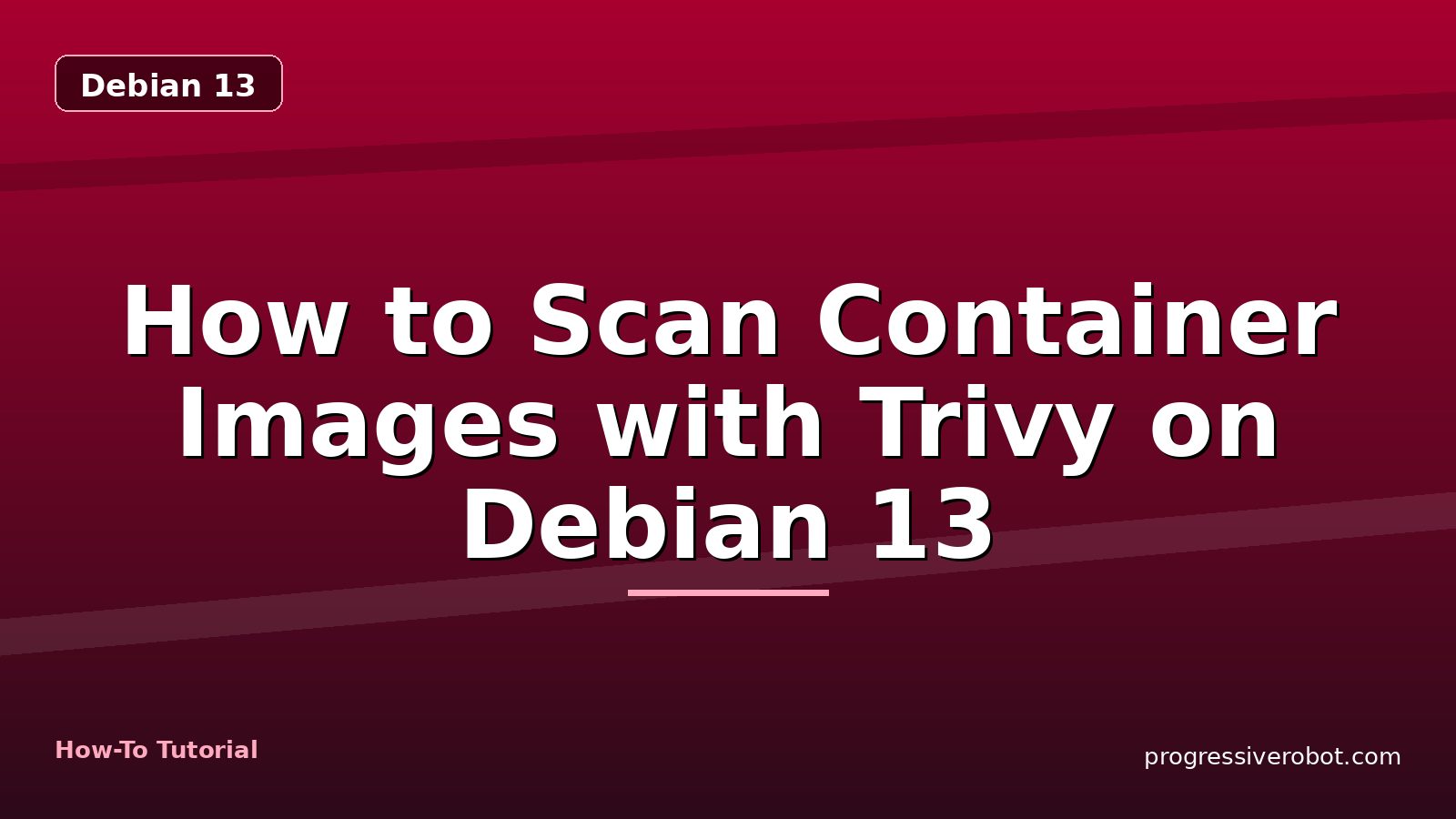 How to Scan Container Images with Trivy on Debian 13 — step-by-step Debian 13 tutorial on Progressive Robot