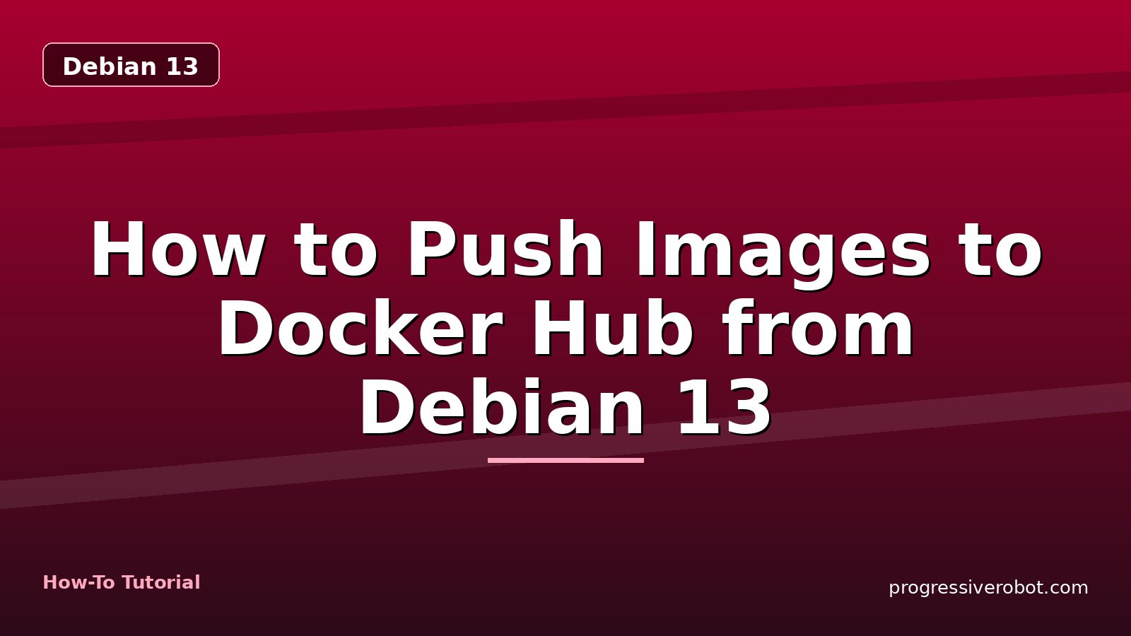 How to Push Images to Docker Hub from Debian 13 — step-by-step Debian 13 tutorial on Progressive Robot