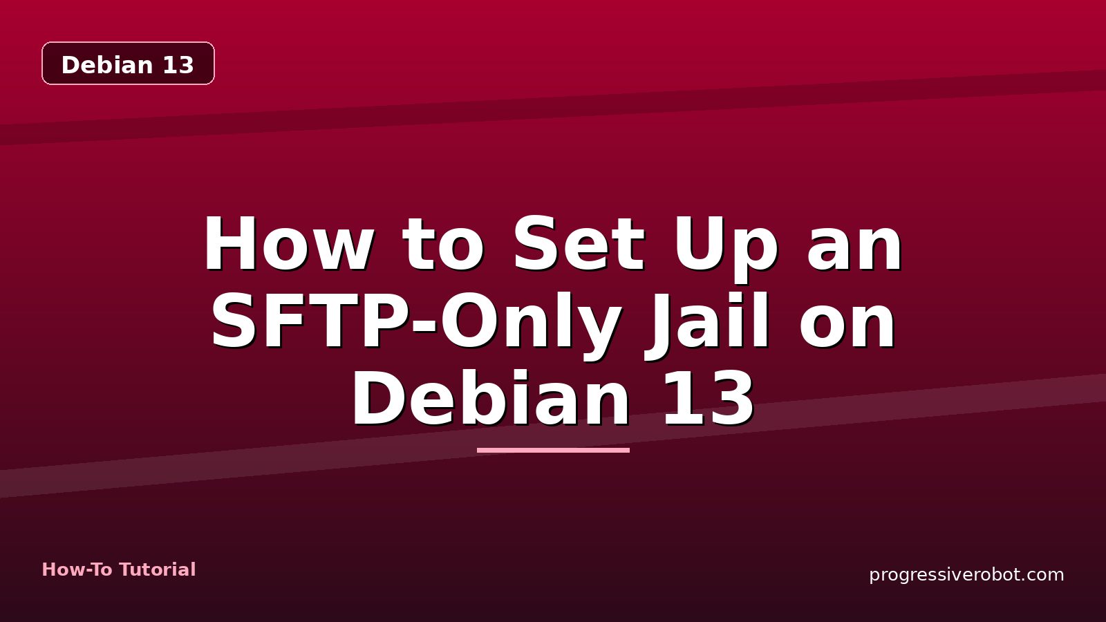How to Set Up an SFTP-Only Jail on Debian 13 — step-by-step Debian 13 tutorial on Progressive Robot