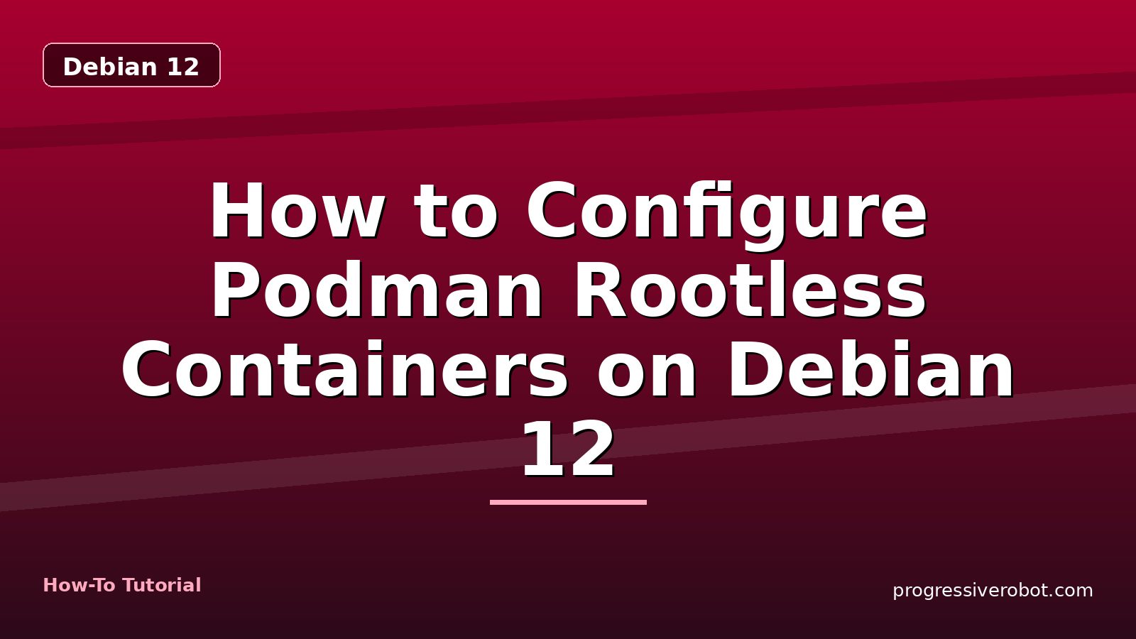 How to Configure Podman Rootless Containers on Debian 12 — step-by-step Debian 12 tutorial on Progressive Robot